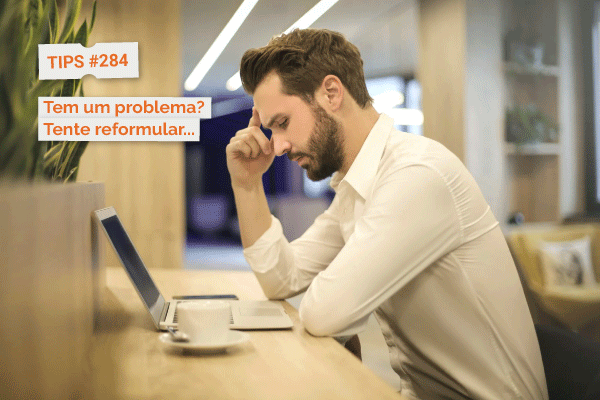 Tem um problema? Tente Reformular...